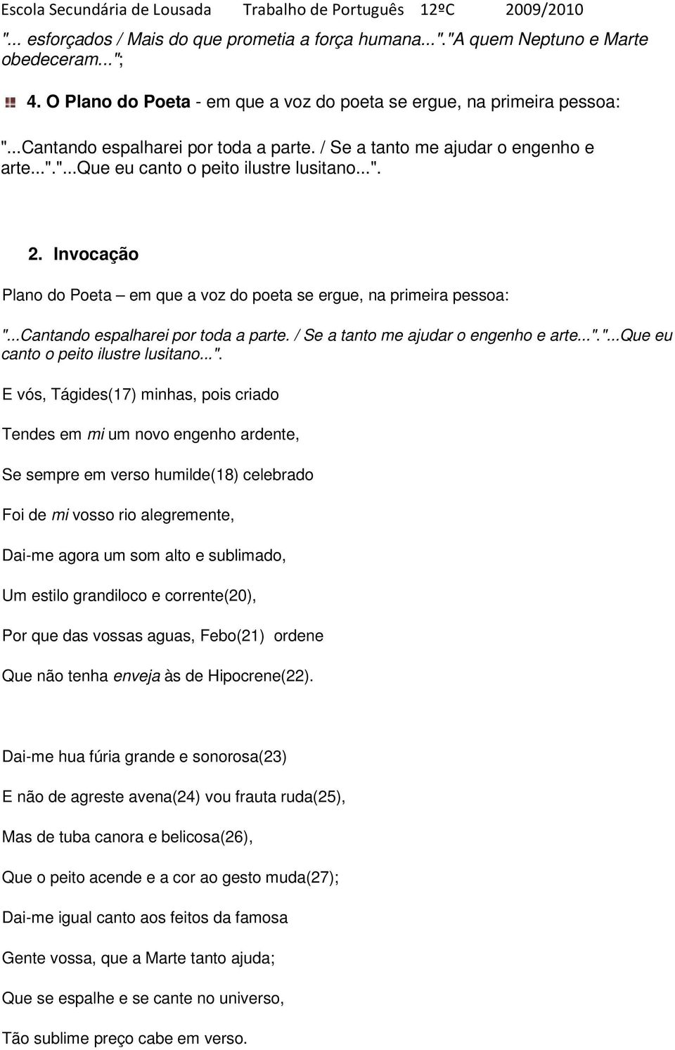 Invocação Plano do Poeta em que a voz do poeta se ergue, na primeira pessoa: "...Cantando espalharei por toda a parte. / Se a tanto me ajudar o engenho e arte..."."...que eu canto o peito ilustre lusitano.