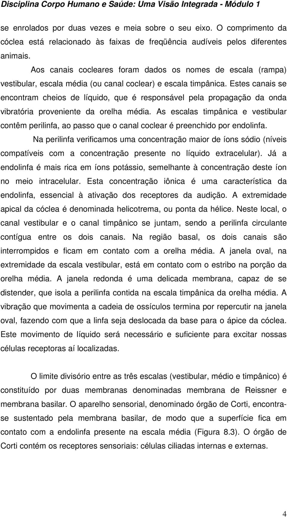 Estes canais se encontram cheios de líquido, que é responsável pela propagação da onda vibratória proveniente da orelha média.