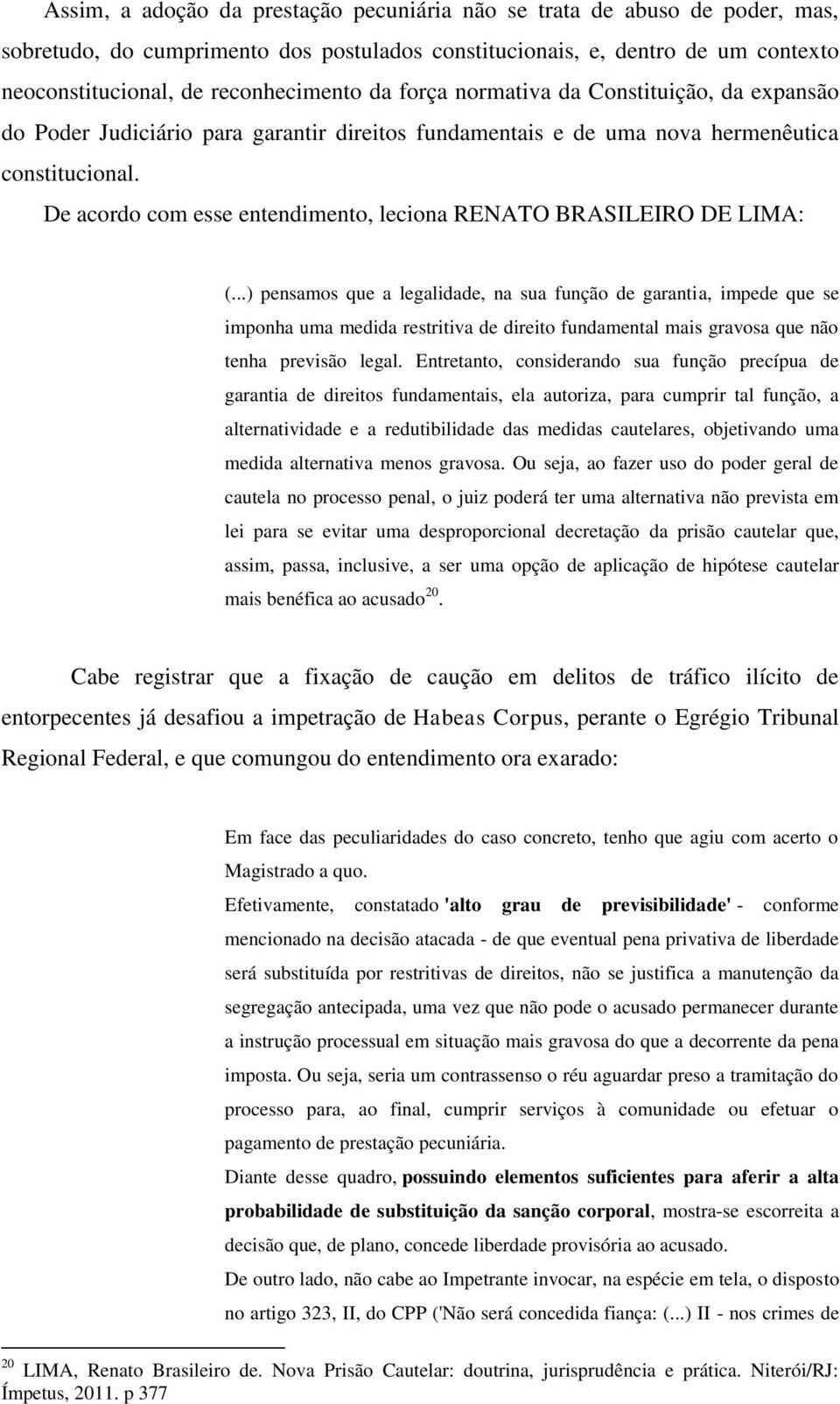 De acordo com esse entendimento, leciona RENATO BRASILEIRO DE LIMA: (.