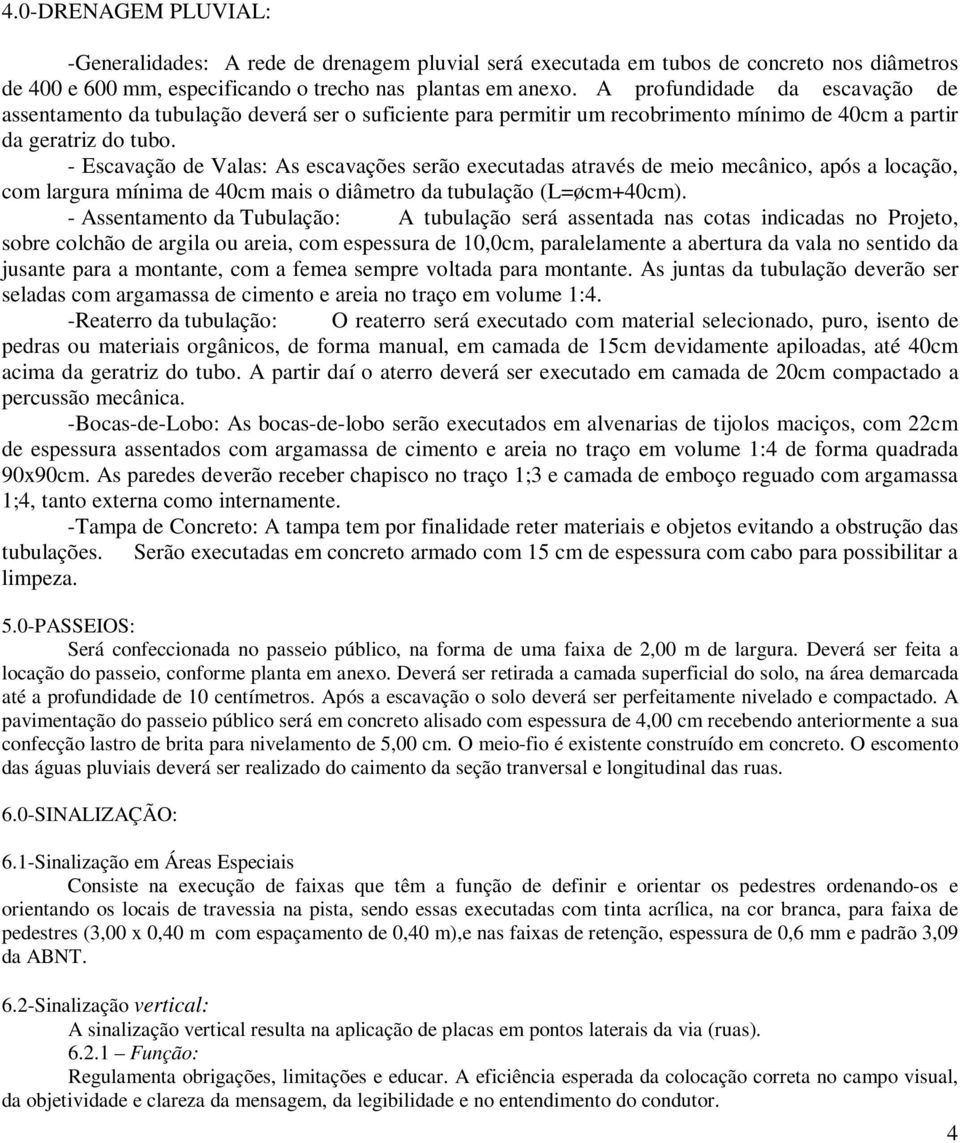 - Escavação de Valas: As escavações serão executadas através de meio mecânico, após a locação, com largura mínima de 40cm mais o diâmetro da tubulação (L=øcm+40cm).