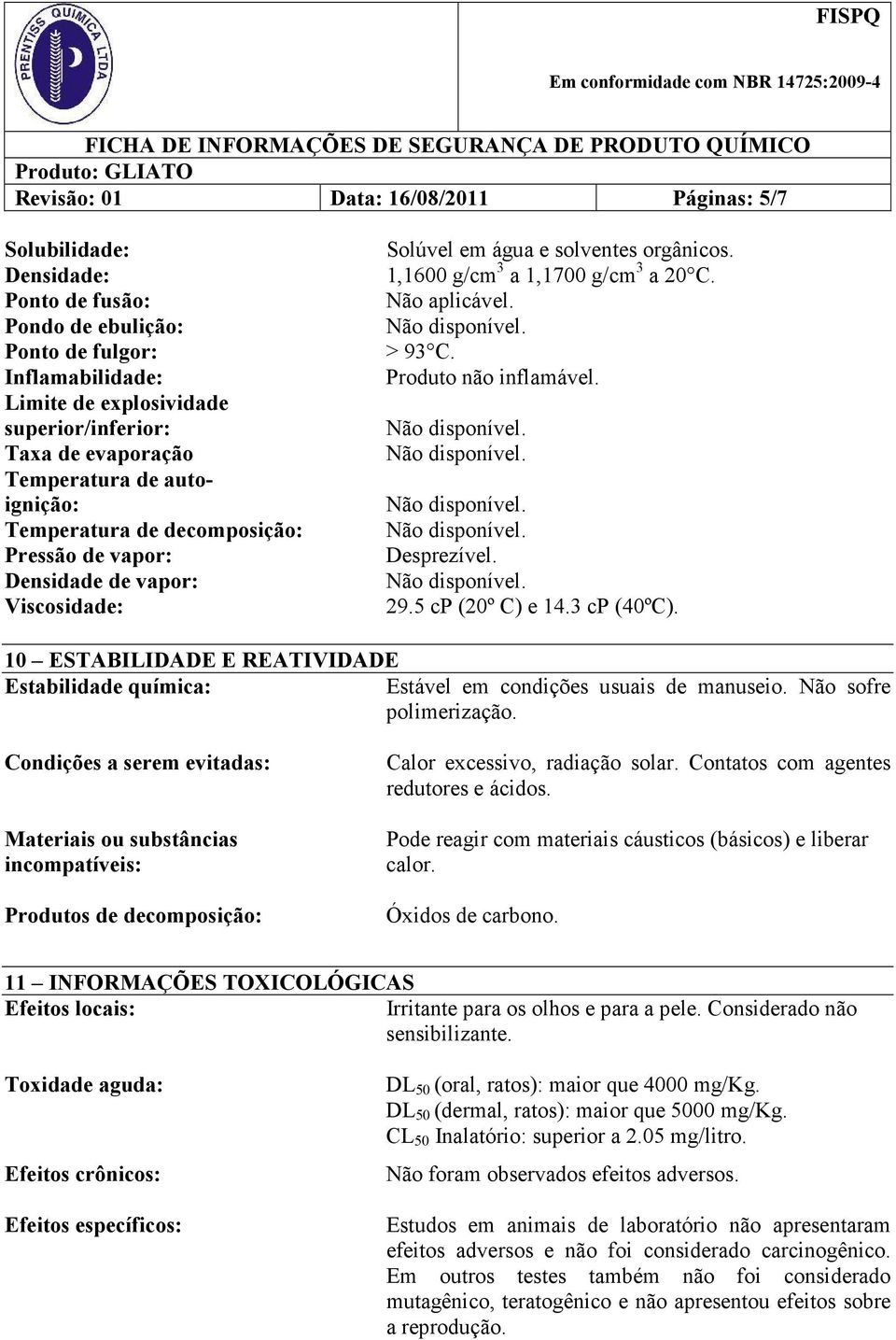 > 93 C. Produto não inflamável. Desprezível. 29.5 cp (20º C) e 14.3 cp (40ºC). 10 ESTABILIDADE E REATIVIDADE Estabilidade química: Estável em condições usuais de manuseio. Não sofre polimerização.