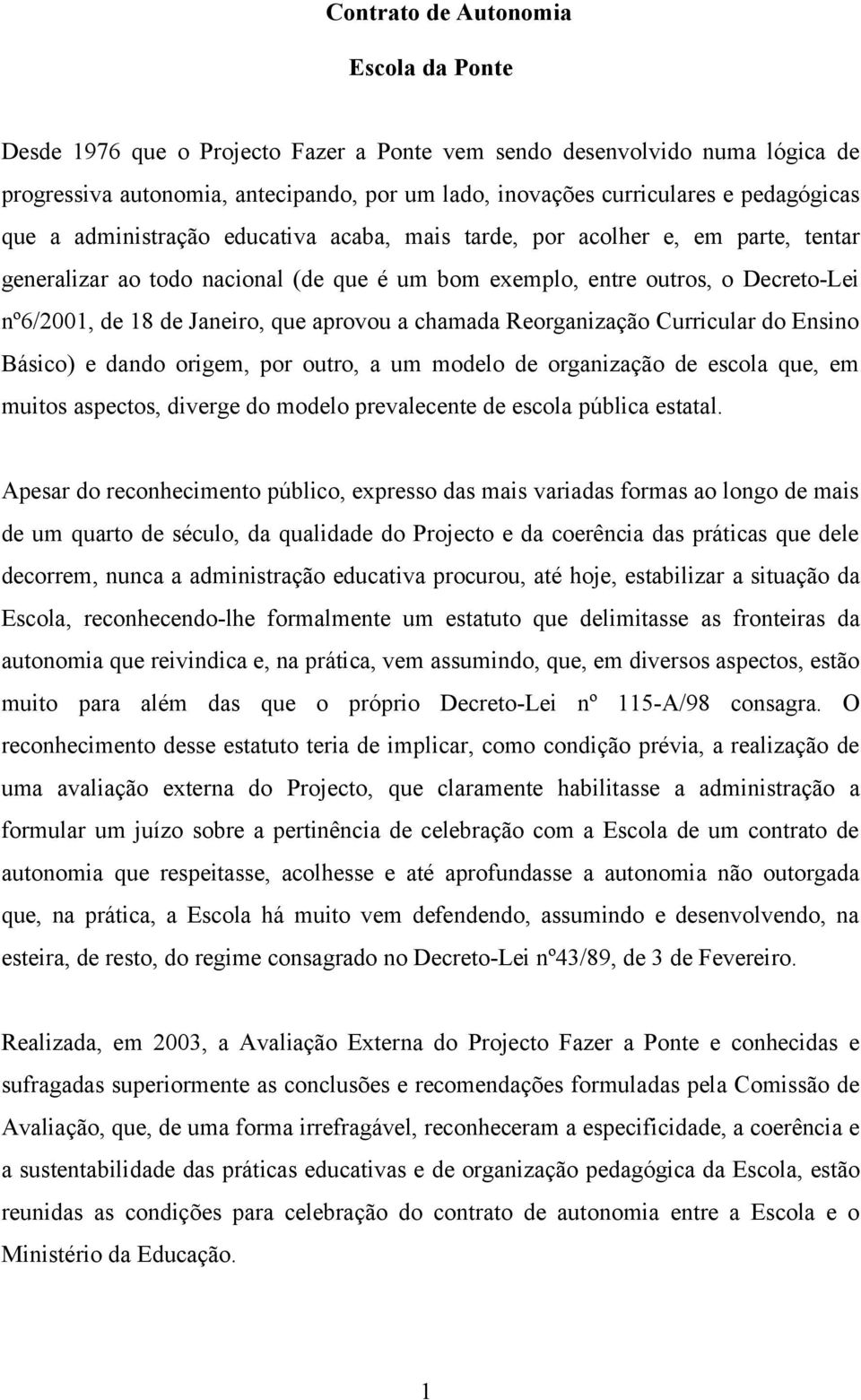 Janeiro, que aprovou a chamada Reorganização Curricular do Ensino Básico) e dando origem, por outro, a um modelo de organização de escola que, em muitos aspectos, diverge do modelo prevalecente de