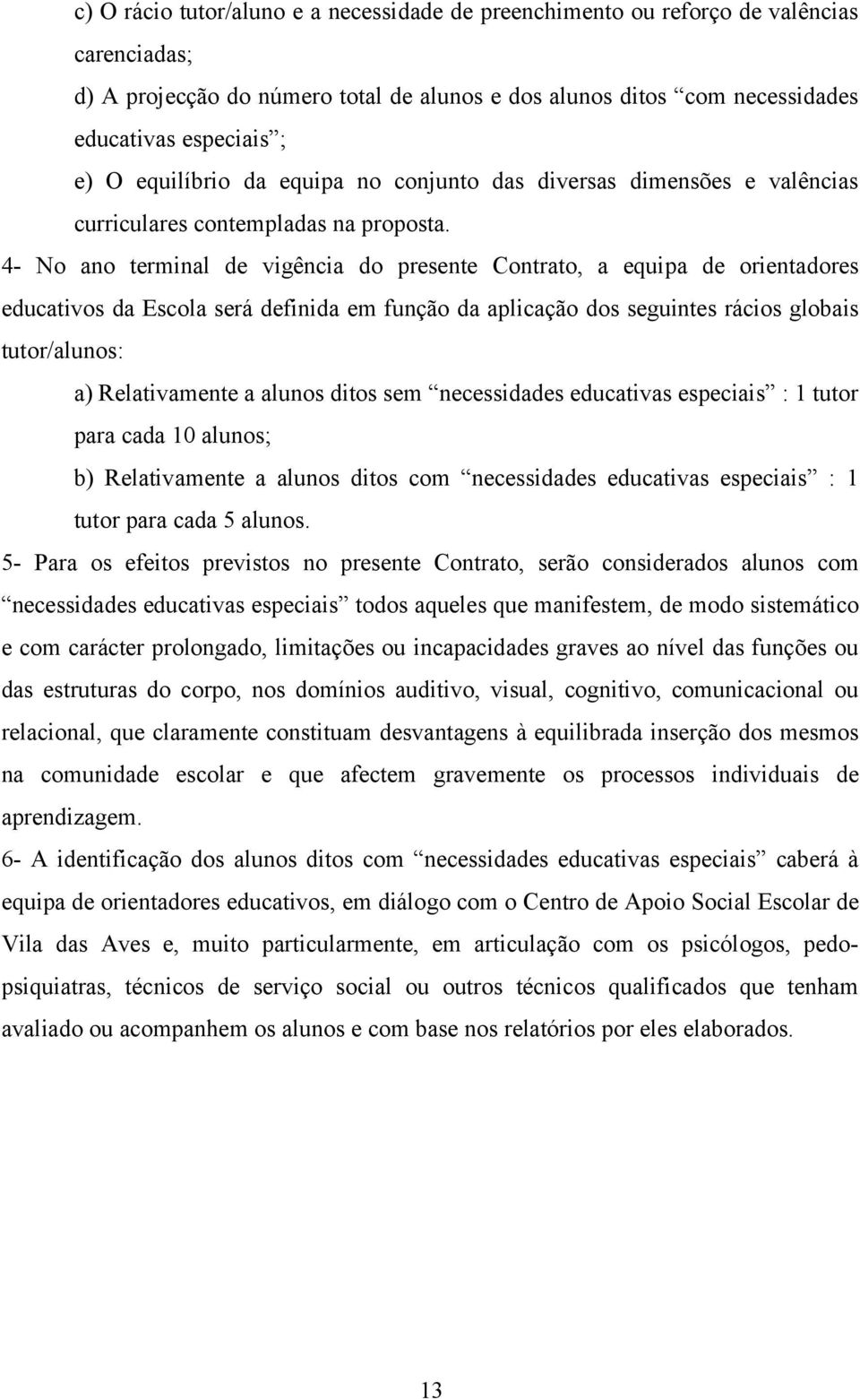 4- No ano terminal de vigência do presente Contrato, a equipa de orientadores educativos da Escola será definida em função da aplicação dos seguintes rácios globais tutor/alunos: a) Relativamente a