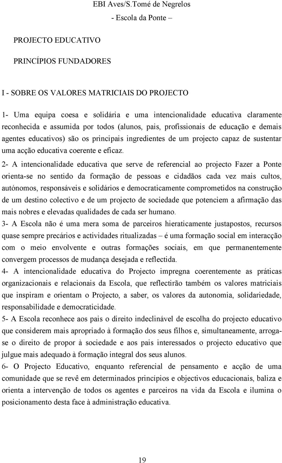 reconhecida e assumida por todos (alunos, pais, profissionais de educação e demais agentes educativos) são os principais ingredientes de um projecto capaz de sustentar uma acção educativa coerente e