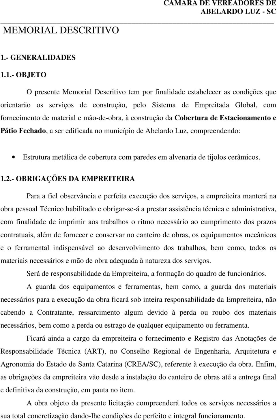 1.- OBJETO O presente Memorial Descritivo tem por finalidade estabelecer as condições que orientarão os serviços de construção, pelo Sistema de Empreitada Global, com fornecimento de material e