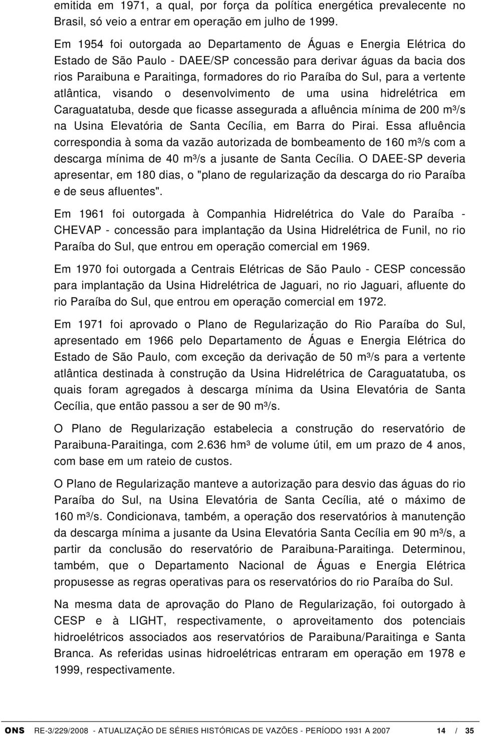 Sul, para a vertente atlântica, visando o desenvolvimento de uma usina hidrelétrica em Caraguatatuba, desde que ficasse assegurada a afluência mínima de 200 m³/s na Usina Elevatória de Santa Cecília,