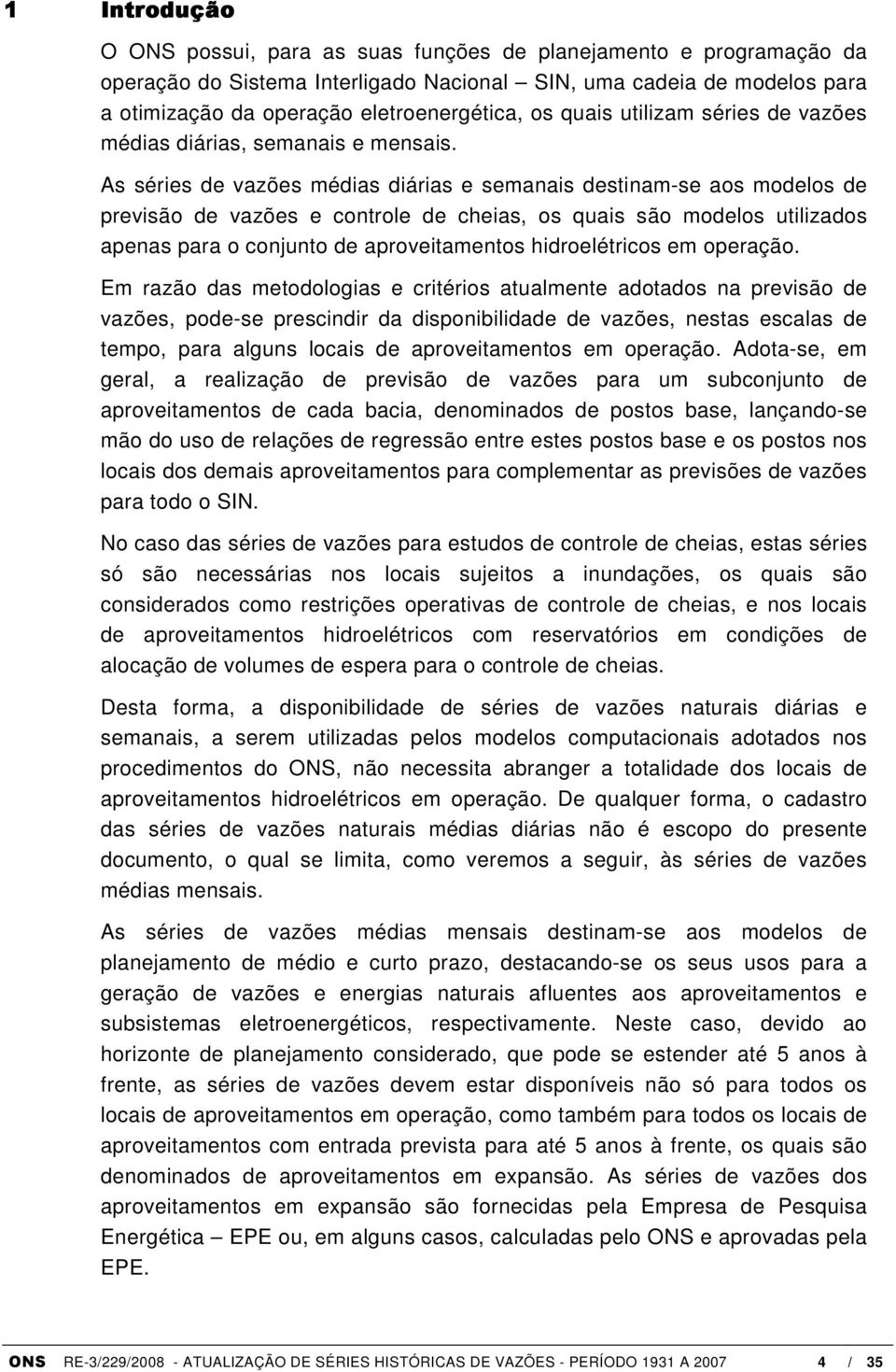 As séries de vazões médias diárias e semanais destinam-se aos modelos de previsão de vazões e controle de cheias, os quais são modelos utilizados apenas para o conjunto de aproveitamentos