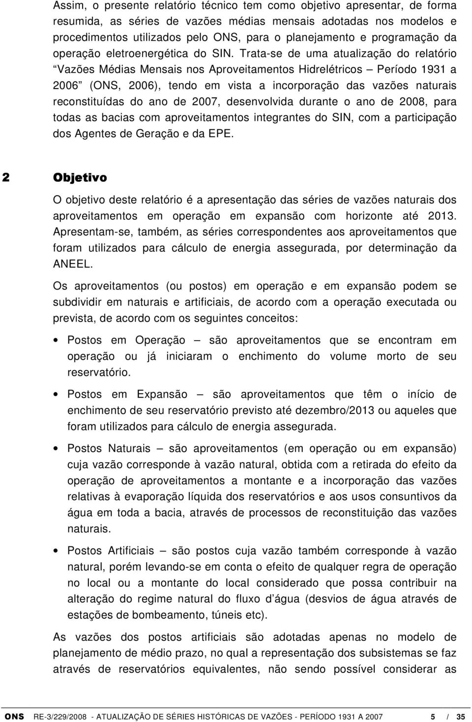 Trata-se de uma atualização do relatório Vazões Médias Mensais nos Aproveitamentos Hidrelétricos Período 1931 a 2006 (ONS, 2006), tendo em vista a incorporação das vazões naturais reconstituídas do