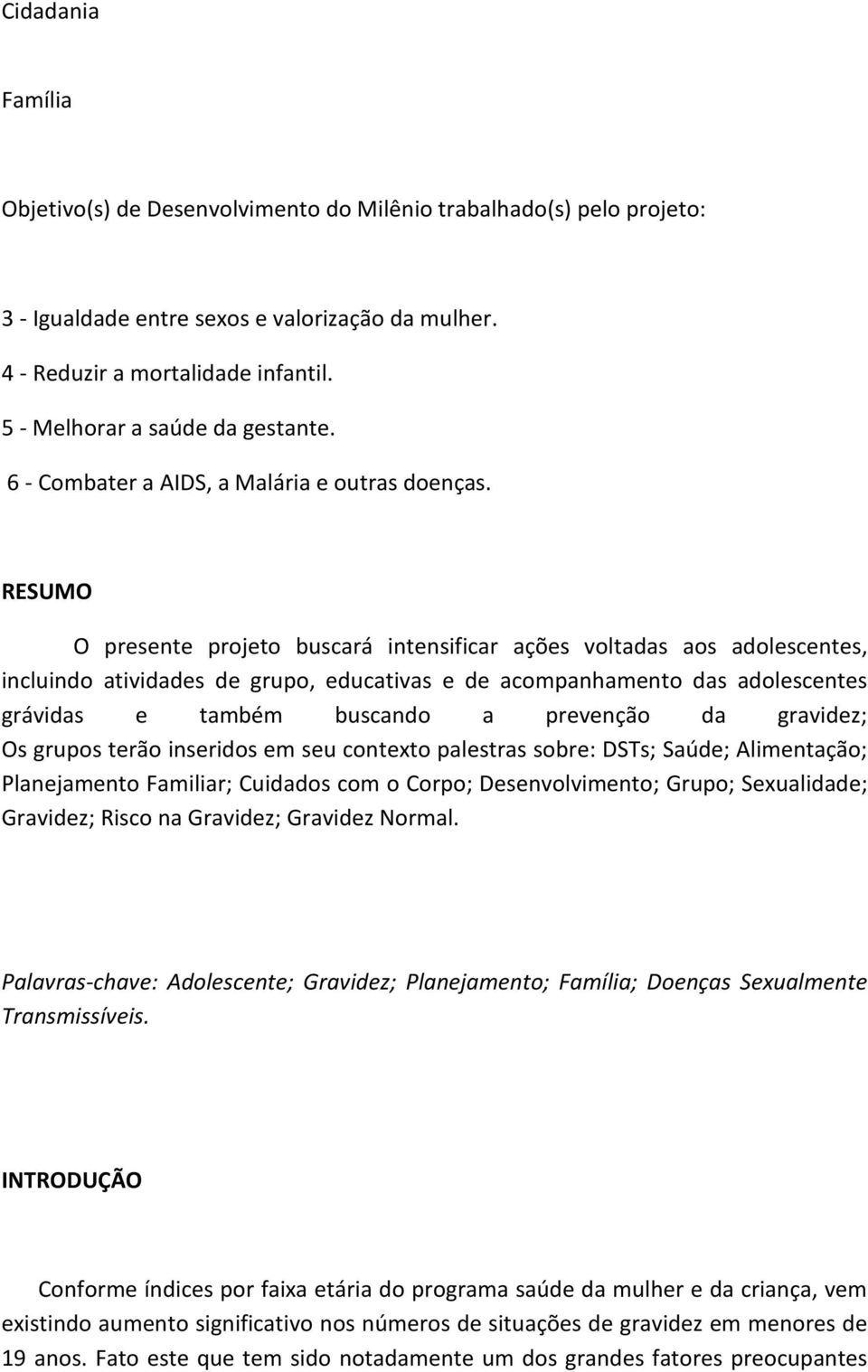 RESUMO O presente projeto buscará intensificar ações voltadas aos adolescentes, incluindo atividades de grupo, educativas e de acompanhamento das adolescentes grávidas e também buscando a prevenção