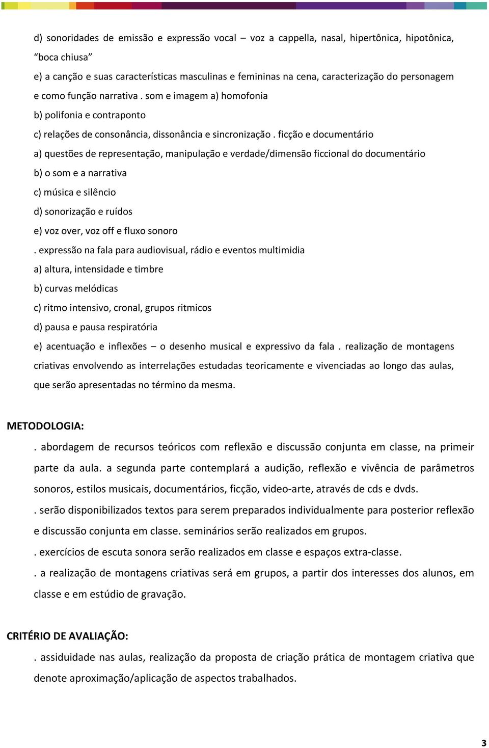 ficção e documentário a) questões de representação, manipulação e verdade/dimensão ficcional do documentário b) o som e a narrativa c) música e silêncio d) sonorização e ruídos e) voz over, voz off e