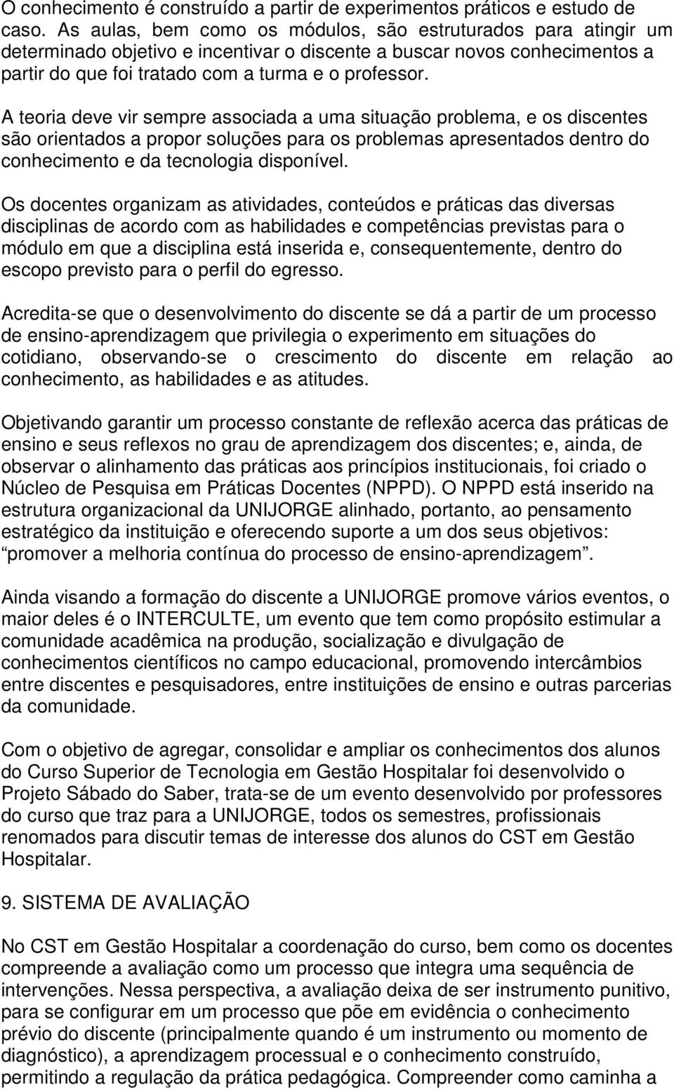 A teoria deve vir sempre associada a uma situação problema, e os discentes são orientados a propor soluções para os problemas apresentados dentro do conhecimento e da tecnologia disponível.