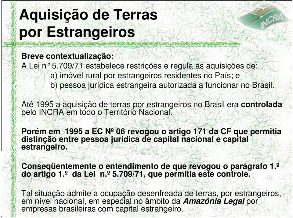 Até 1995 a aquisição de terras por estrangeiros no Brasil era controlada pelo INCRA em todo o Território Nacional.