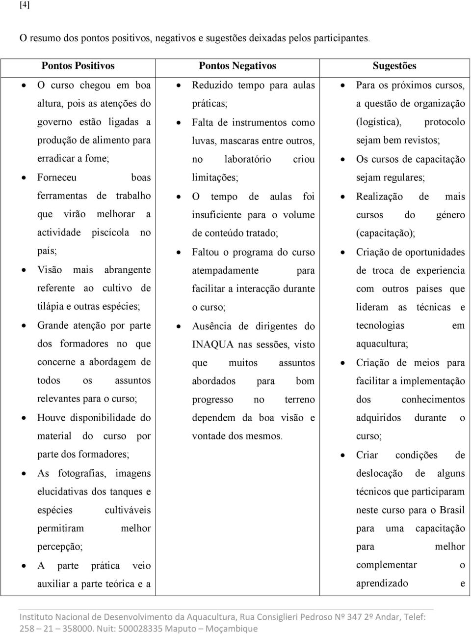 que virão melhorar a actividade piscícola no país; Visão mais abrangente referente ao cultivo de tilápia e outras espécies; Grande atenção por parte dos formadores no que concerne a abordagem de