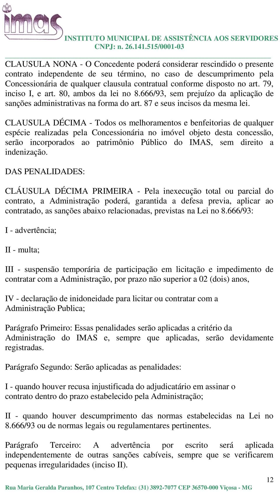 CLAUSULA DÉCIMA - Todos os melhoramentos e benfeitorias de qualquer espécie realizadas pela Concessionária no imóvel objeto desta concessão, serão incorporados ao patrimônio Público do IMAS, sem