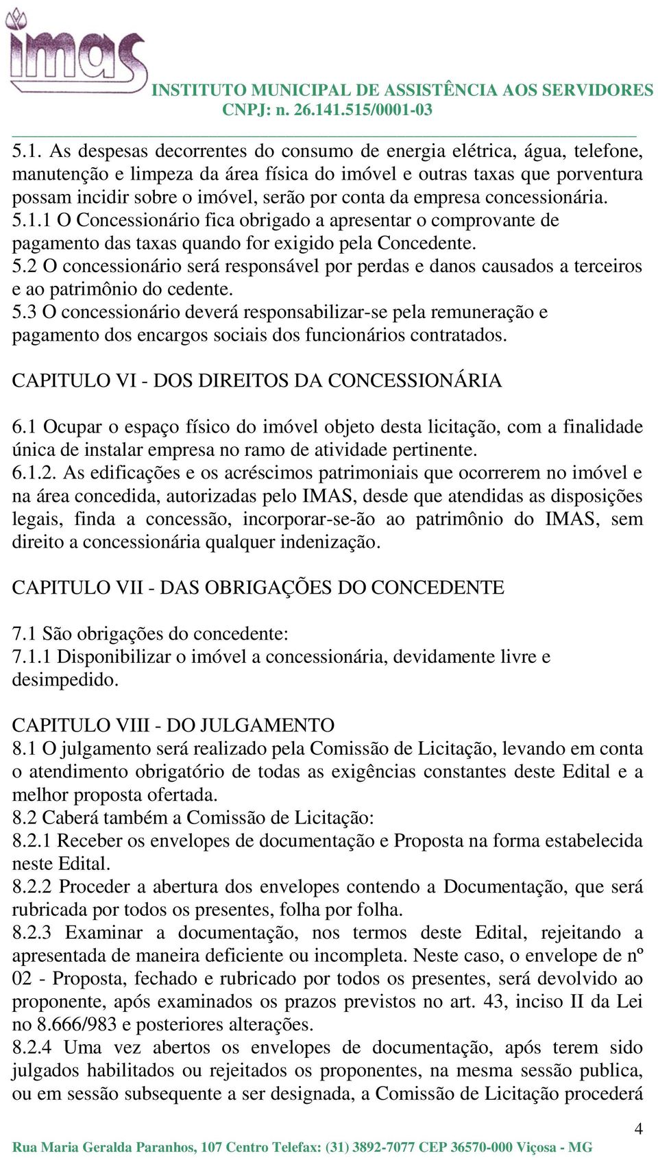 5.3 O concessionário deverá responsabilizar-se pela remuneração e pagamento dos encargos sociais dos funcionários contratados. CAPITULO VI - DOS DIREITOS DA CONCESSIONÁRIA 6.