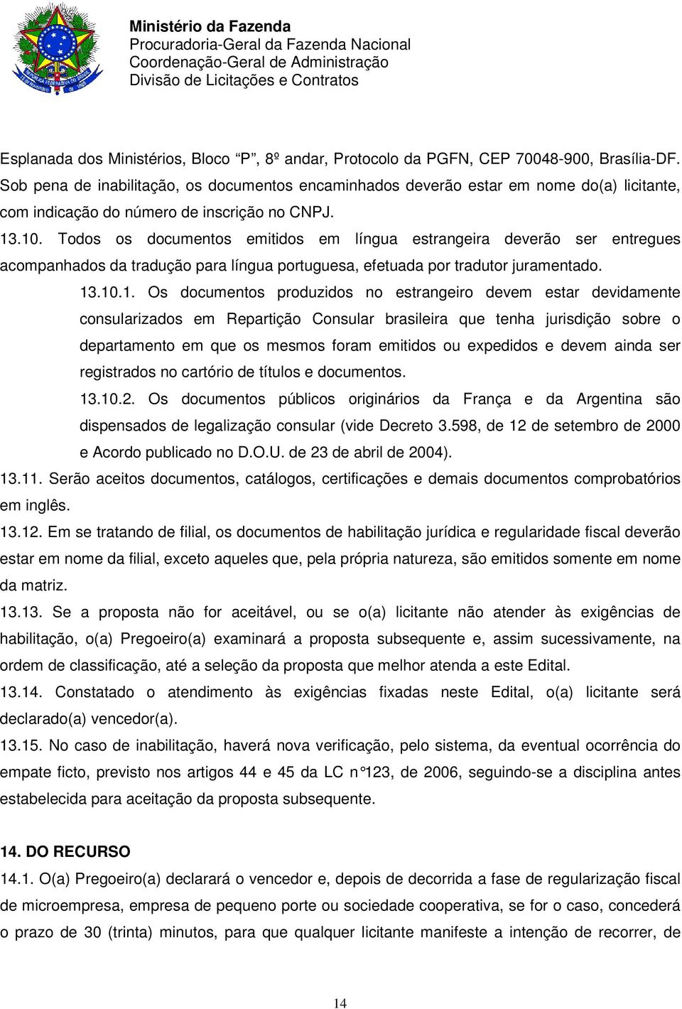 Todos os documentos emitidos em língua estrangeira deverão ser entregues acompanhados da tradução para língua portuguesa, efetuada por tradutor juramentado. 13