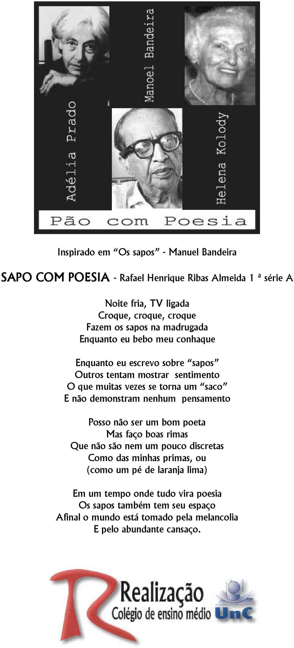 E não demonstram nenhum pensamento Posso não ser um bom poeta Mas faço boas rimas Que não são nem um pouco discretas Como das minhas primas, ou (como um