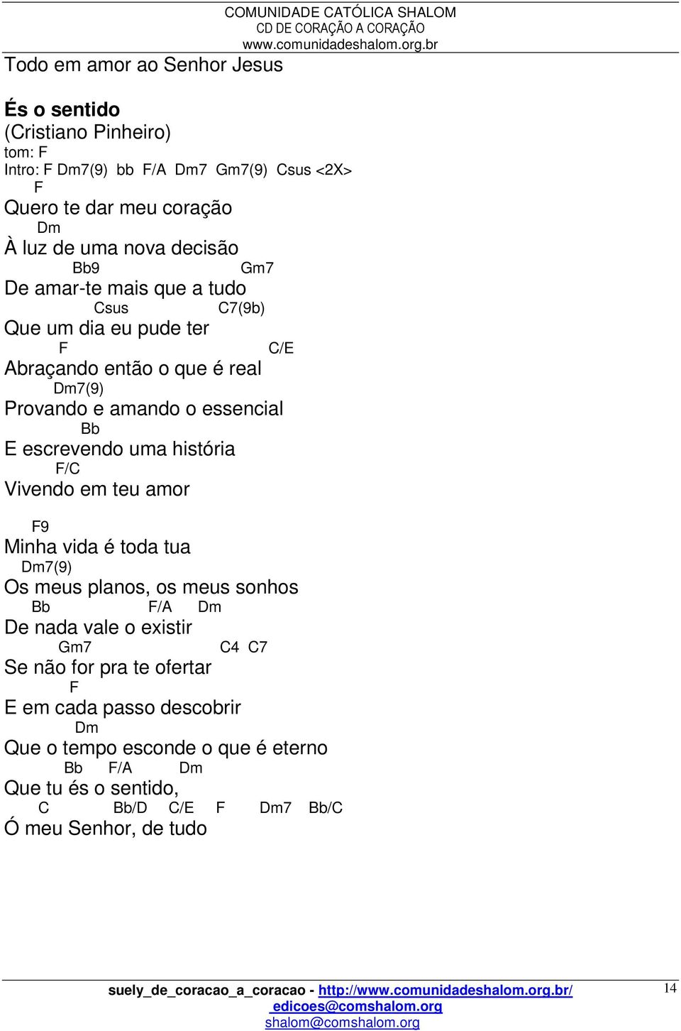 essencial Bb E escrevendo uma história F/C Vivendo em teu amor F9 Minha vida é toda tua m7(9) Os meus planos, os meus sonhos Bb F/A m e nada vale o existir Gm7 C4