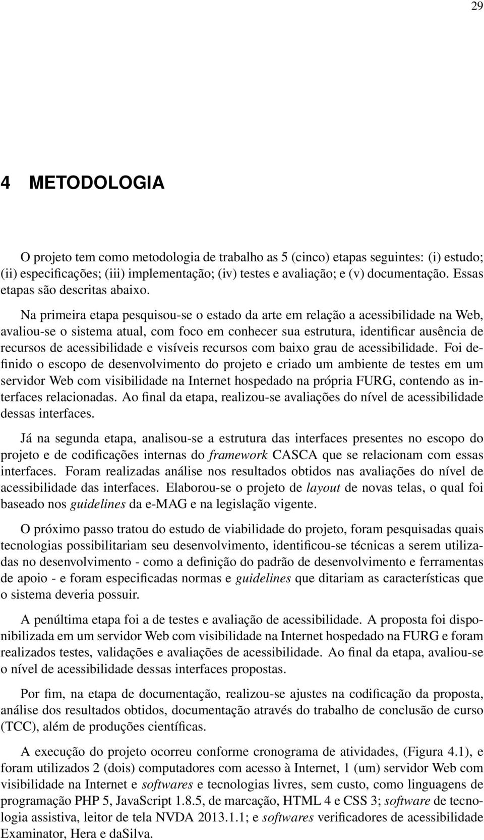 Na primeira etapa pesquisou-se o estado da arte em relação a acessibilidade na Web, avaliou-se o sistema atual, com foco em conhecer sua estrutura, identificar ausência de recursos de acessibilidade