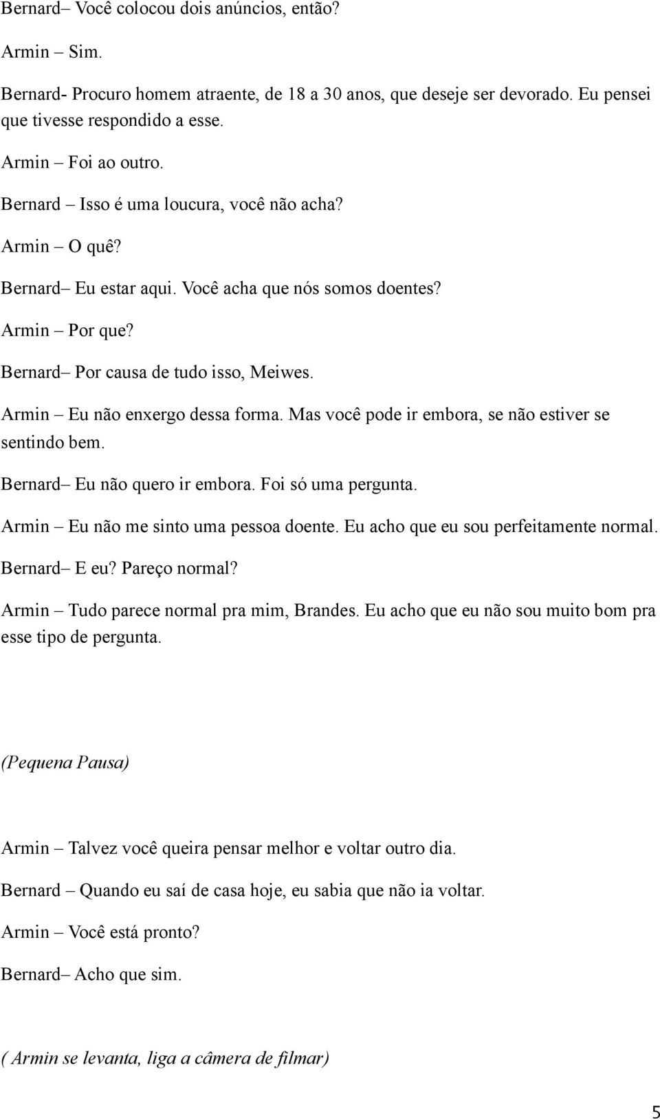 Mas você pode ir embora, se não estiver se sentindo bem. Bernard Eu não quero ir embora. Foi só uma pergunta. Armin Eu não me sinto uma pessoa doente. Eu acho que eu sou perfeitamente normal.