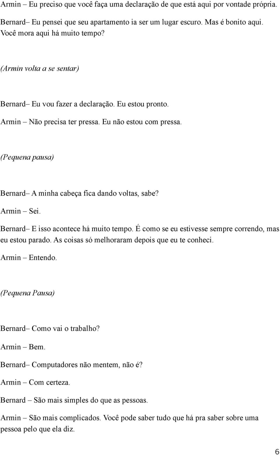 Armin Sei. Bernard E isso acontece há muito tempo. É como se eu estivesse sempre correndo, mas eu estou parado. As coisas só melhoraram depois que eu te conheci. Armin Entendo.