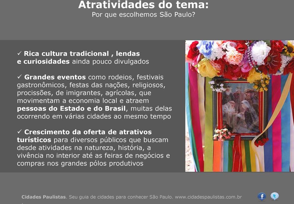 procissões, de imigrantes, agrícolas, que movimentam a economia local e atraem pessoas do Estado e do Brasil, muitas delas ocorrendo em várias cidades ao mesmo tempo