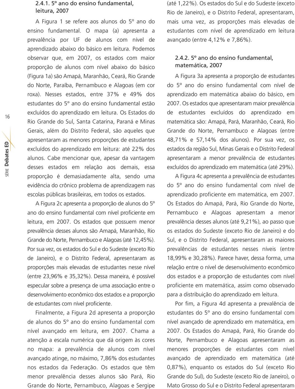 Podemos observar que, em 2007, os estados com maior proporção de alunos com nível abaixo do básico (Figura 1a) são Amapá, Maranhão, Ceará, Rio Grande do Norte, Paraíba, Pernambuco e Alagoas (em cor