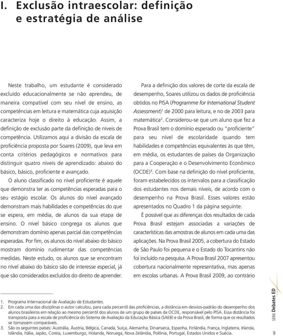 Utilizamos aqui a divisão da escala de proficiência proposta por Soares (2009), que leva em conta critérios pedagógicos e normativos para distinguir quatro níveis de aprendizado: abaixo do básico,