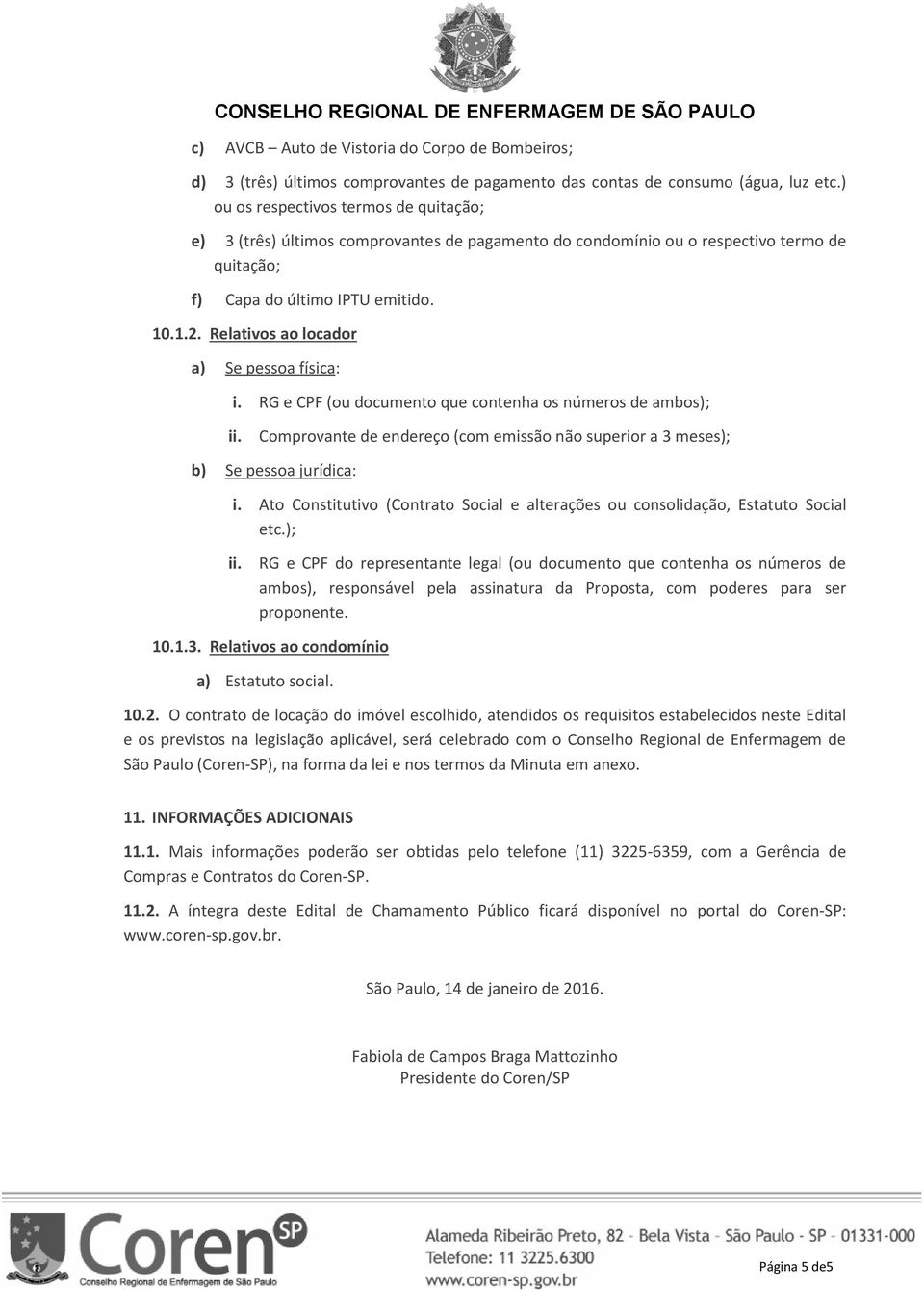 Relativos ao locador a) Se pessoa física: i. RG e CPF (ou documento que contenha os números de ambos); ii. Comprovante de endereço (com emissão não superior a 3 meses); b) Se pessoa jurídica: i.