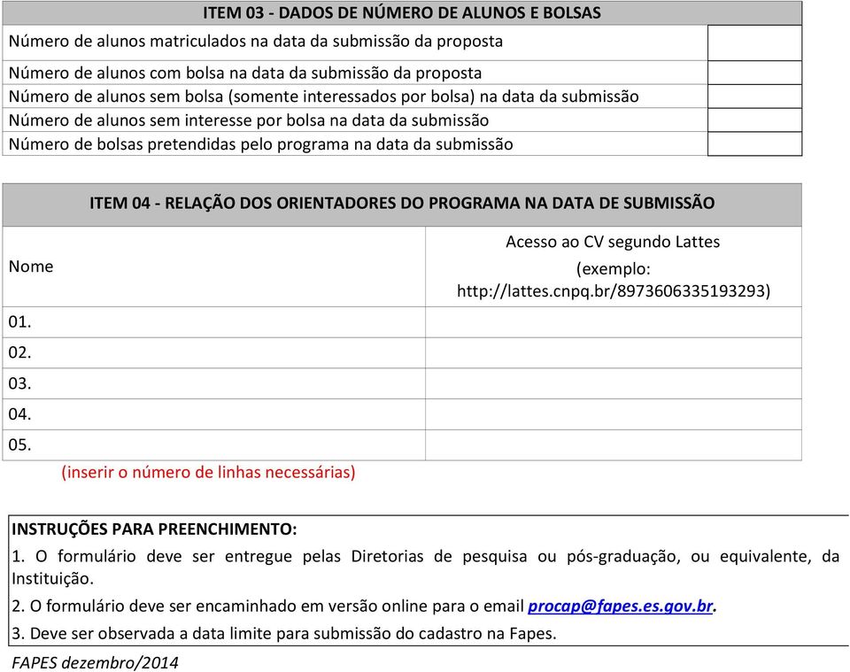 DOS ORIENTADORES DO PROGRAMA NA DATA DE SUBMISSÃO Nome 01. 02. 03. 04. 05. (inserir o número de linhas necessárias) Acesso ao CV segundo Lattes (exemplo: http://lattes.cnpq.