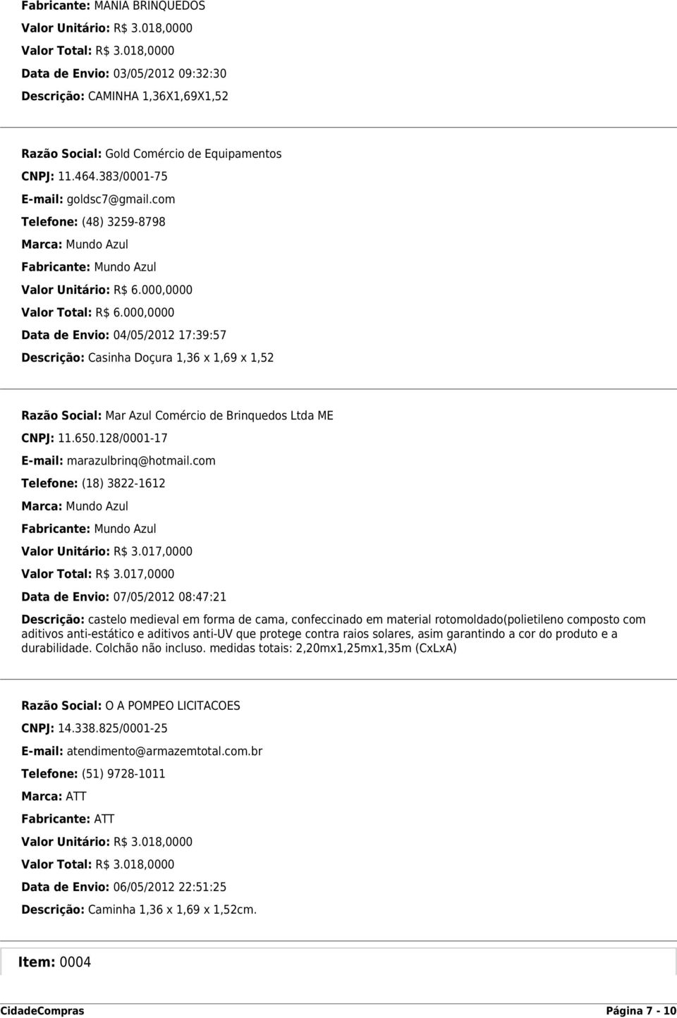 com Telefone: (48) 3259-8798 Marca: Mundo Azul Fabricante: Mundo Azul Valor Unitário: R$ 6.000,0000 Valor Total: R$ 6.