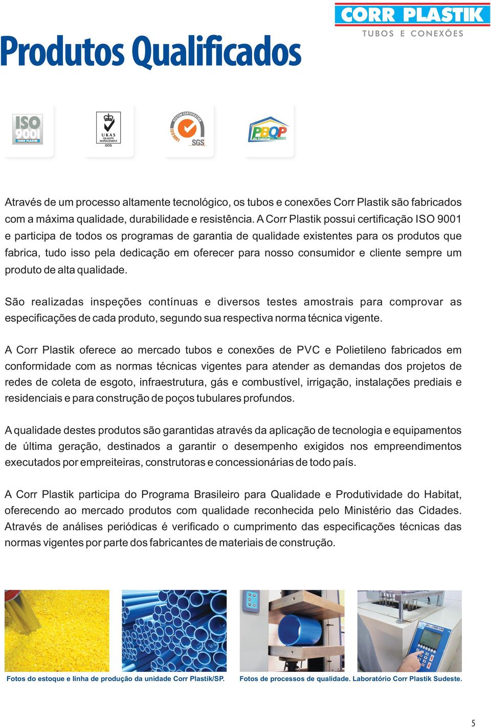 produto d alta qualidad. São ralizadas inspçõs contínuas divrsos tsts amostrais para comprovar as spcificaçõs d cada produto, sgundo sua rspctiva norma técnica vignt.