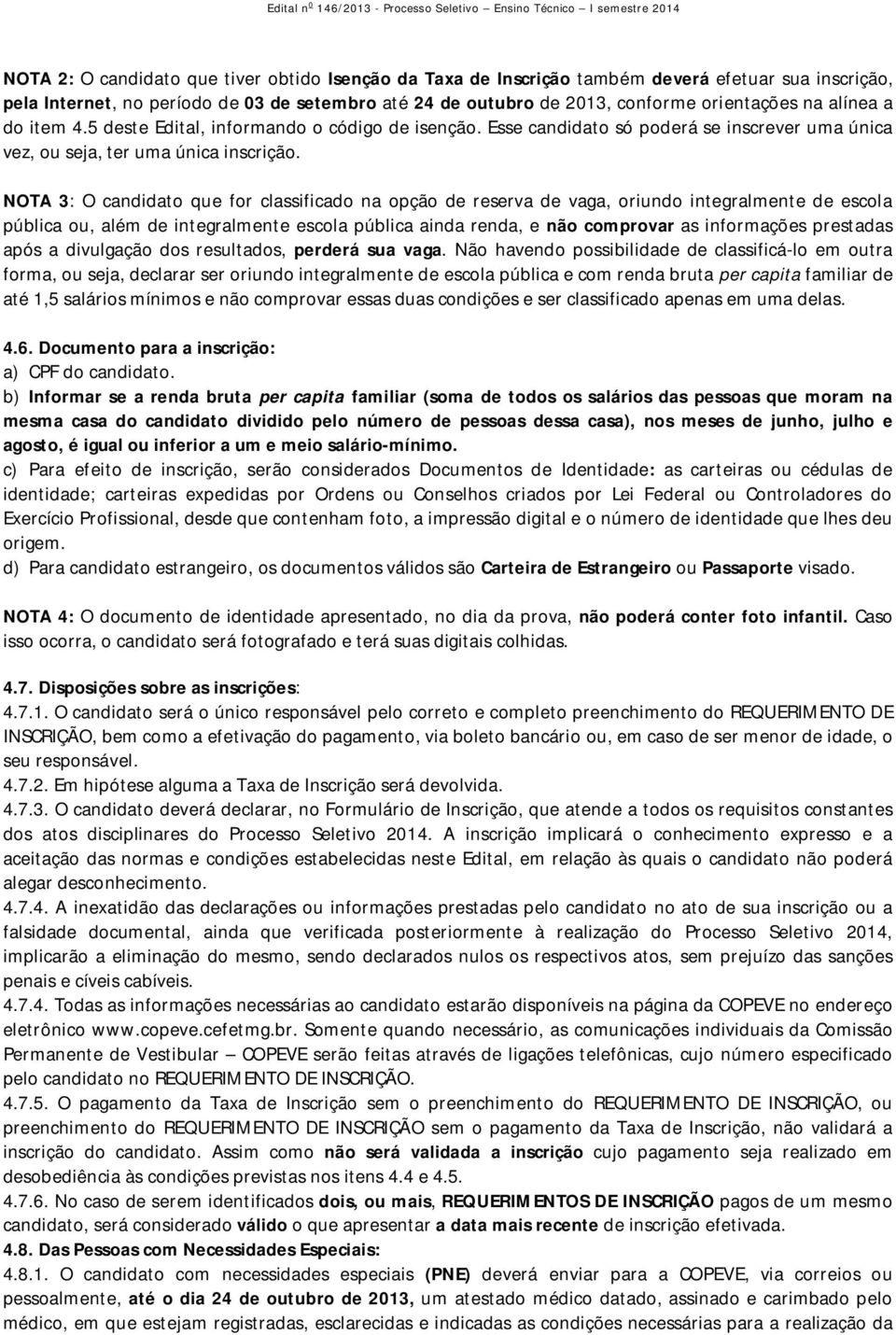 NOTA 3: O candidato que for classificado na opção de reserva de vaga, oriundo integralmente de escola pública ou, além de integralmente escola pública ainda renda, e não comprovar as informações