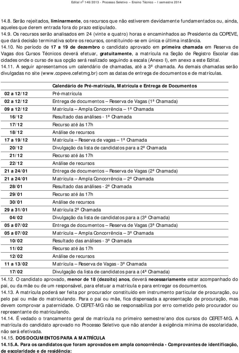 No período de 17 a 19 de dezembro o candidato aprovado em primeira chamada em Reserva de Vagas dos Cursos Técnicos deverá efetuar, gratuitamente, a matrícula na Seção de Registro Escolar das cidades