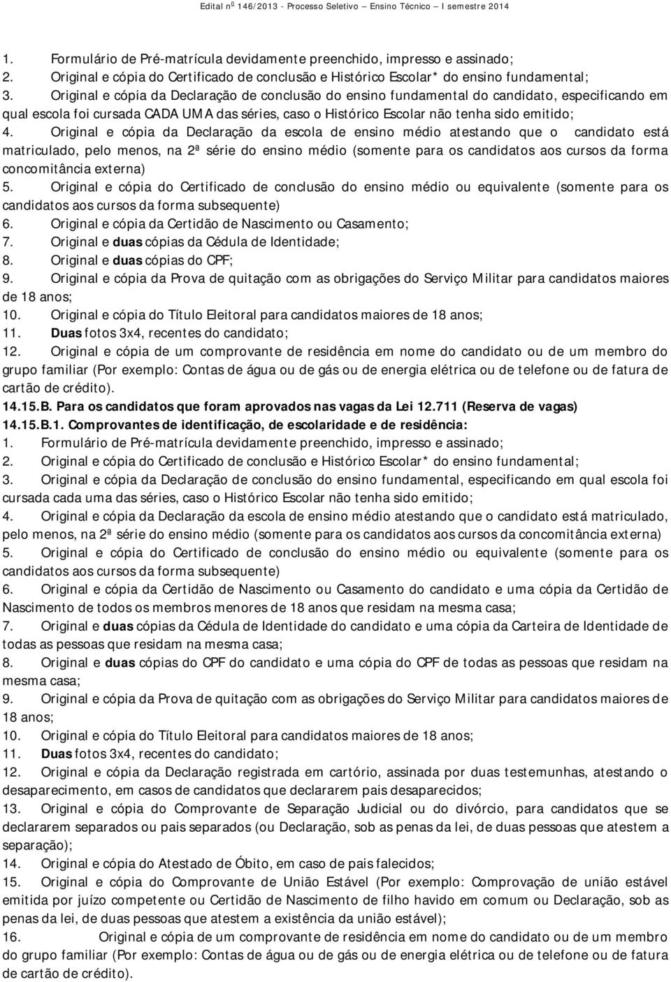 Original e cópia da Declaração da escola de ensino médio atestando que o candidato está matriculado, pelo menos, na 2ª série do ensino médio (somente para os candidatos aos cursos da forma