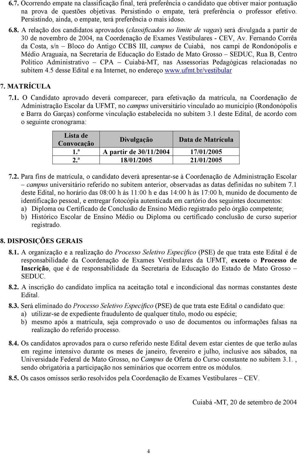 A relação dos candidatos aprovados (classificados no limite de vagas) será divulgada a partir de 30 de novembro de 2004, na Coordenação de Exames Vestibulares - CEV, Av.