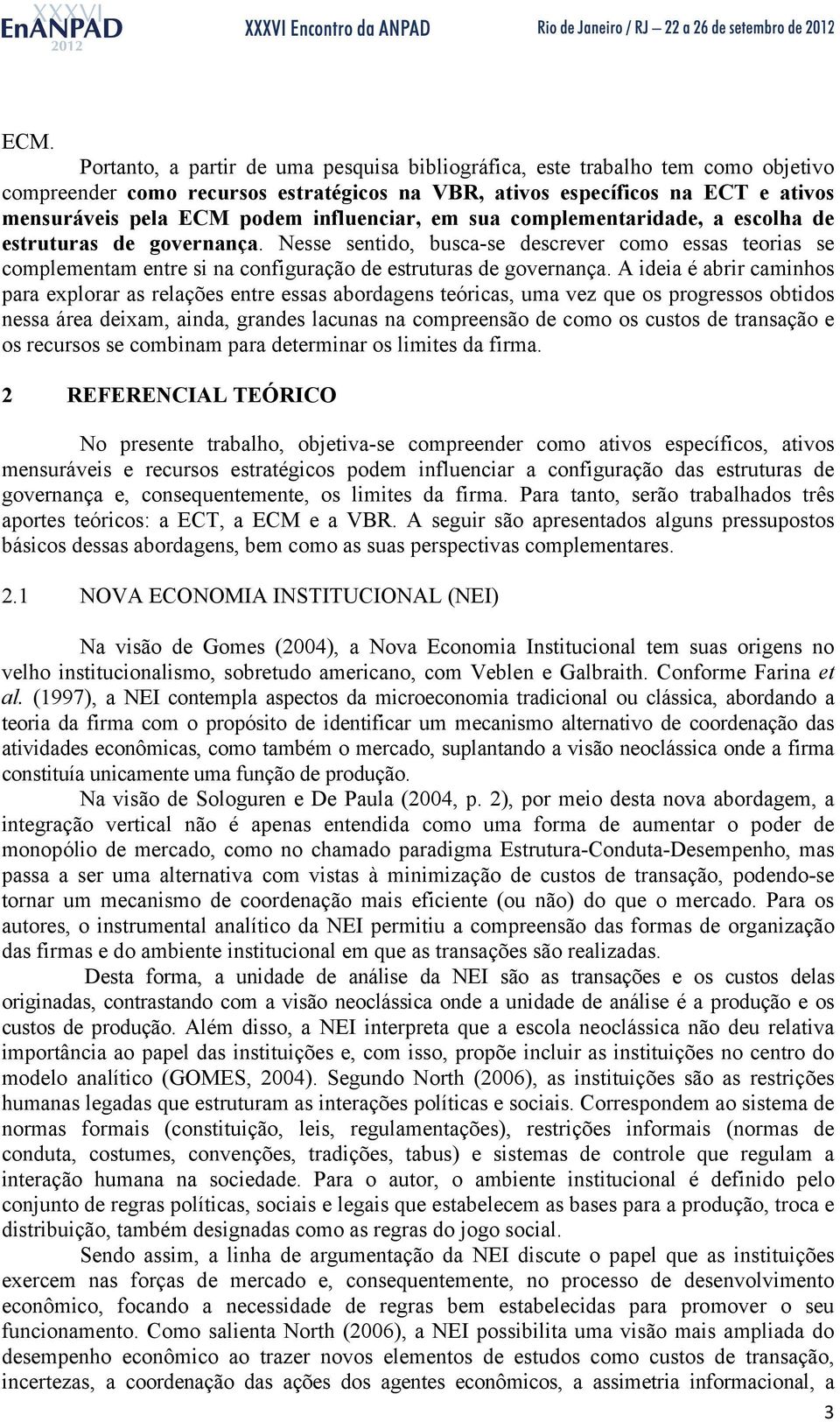 A ideia é abrir caminhos para explorar as relações entre essas abordagens teóricas, uma vez que os progressos obtidos nessa área deixam, ainda, grandes lacunas na compreensão de como os custos de