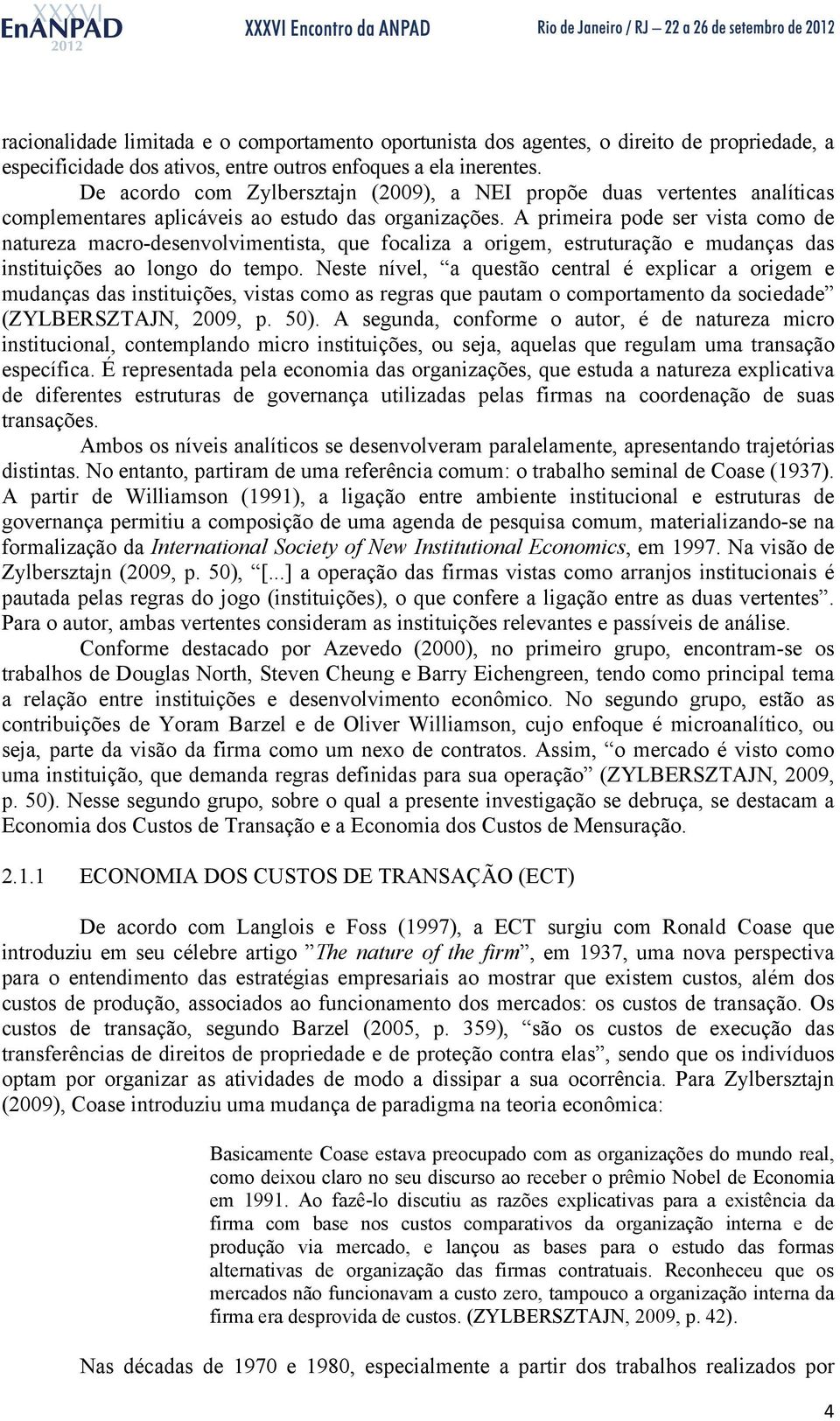 A primeira pode ser vista como de natureza macro-desenvolvimentista, que focaliza a origem, estruturação e mudanças das instituições ao longo do tempo.