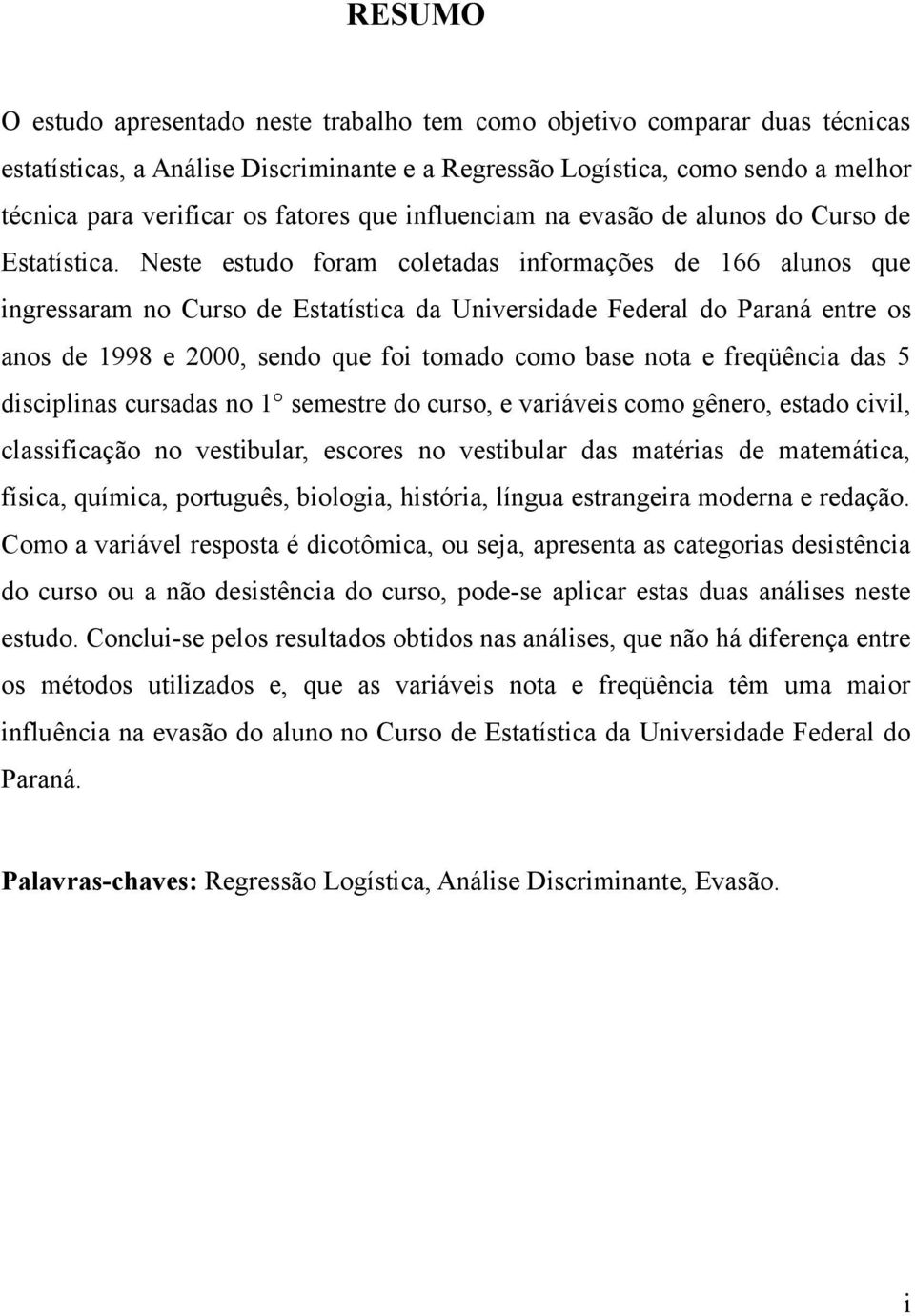 Neste estudo foram coletadas informações de 166 alunos que ingressaram no Curso de Estatística da Universidade Federal do Paraná entre os anos de 1998 e 2000, sendo que foi tomado como base nota e