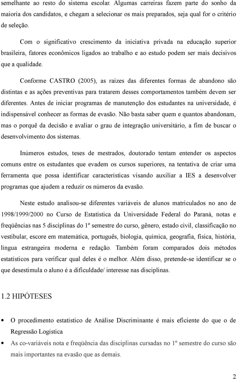 Conforme CASTRO (2005), as raízes das diferentes formas de abandono são distintas e as ações preventivas para tratarem desses comportamentos também devem ser diferentes.