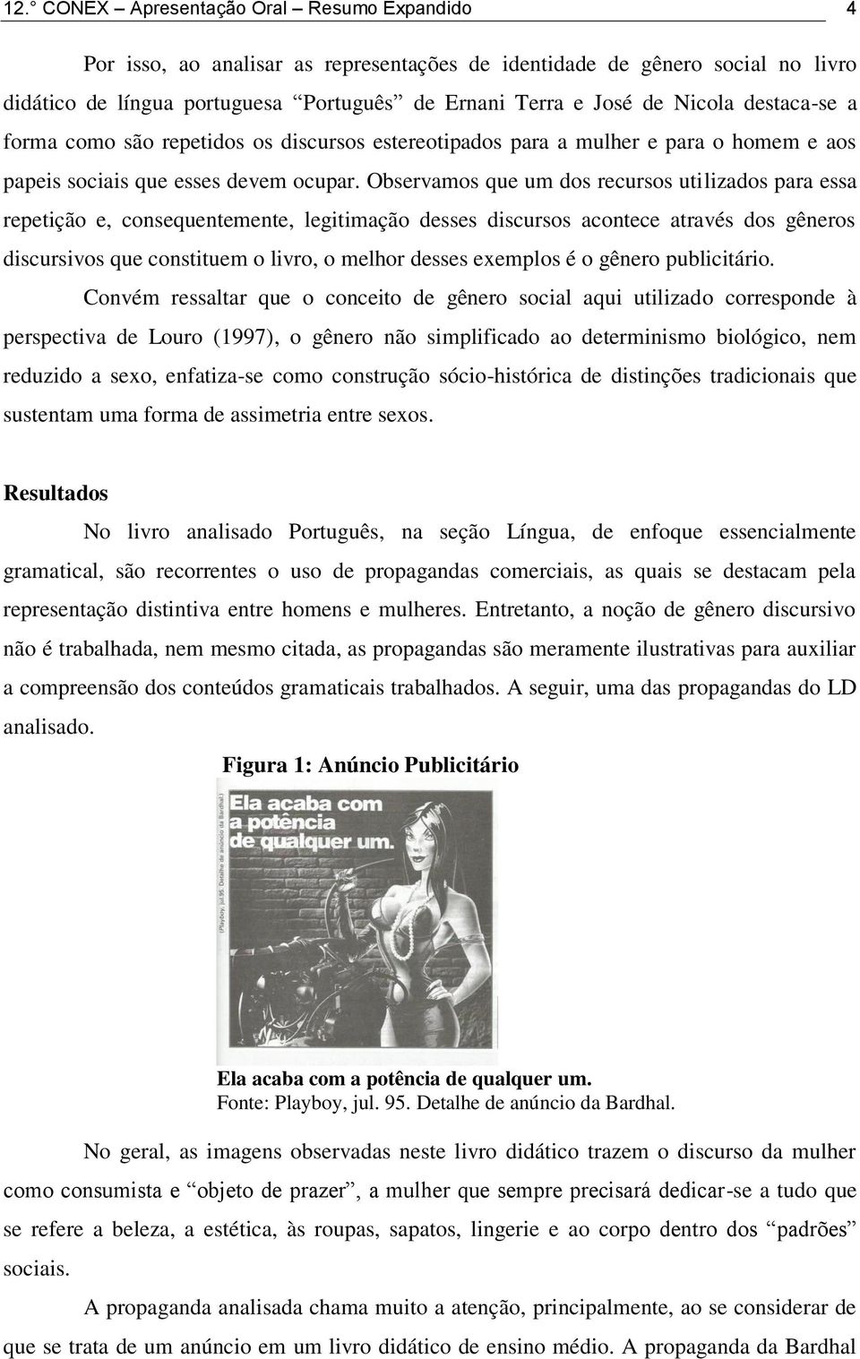 Observamos que um dos recursos utilizados para essa repetição e, consequentemente, legitimação desses discursos acontece através dos gêneros discursivos que constituem o livro, o melhor desses