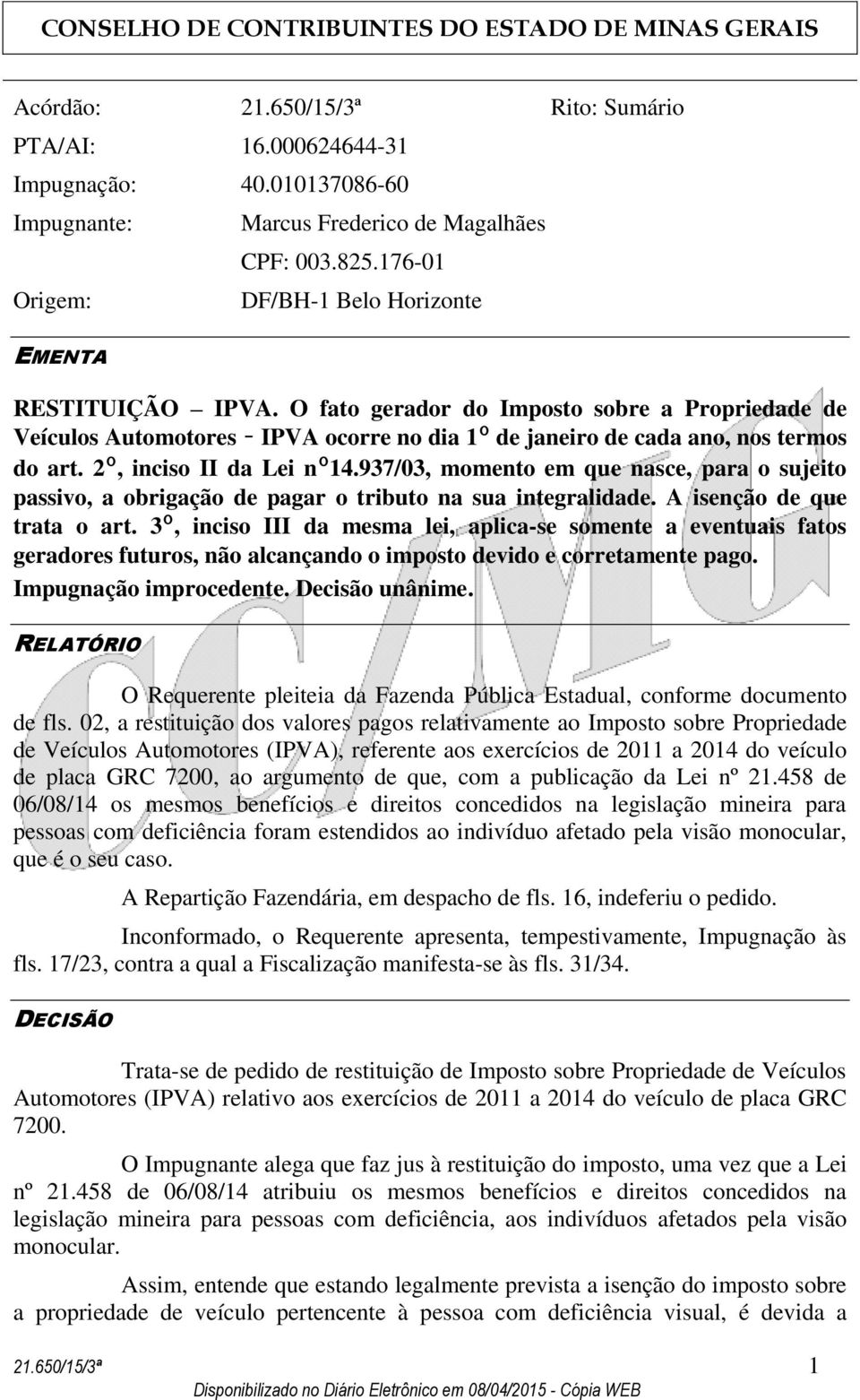 2º, inciso II da Lei nº14.937/03, momento em que nasce, para o sujeito passivo, a obrigação de pagar o tributo na sua integralidade. A isenção de que trata o art.