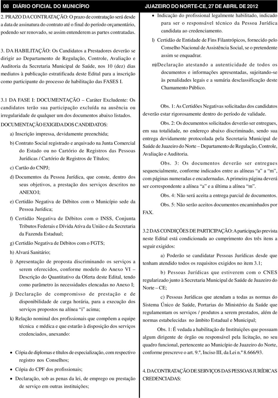 DA HABILITAÇÃO: Os Candidatos a Prestadores deverão se dirigir ao Departamento de Regulação, Controle, Avaliação e Auditoria da Secretaria Municipal de Saúde, nos 10 (dez) dias mediatos à publicação