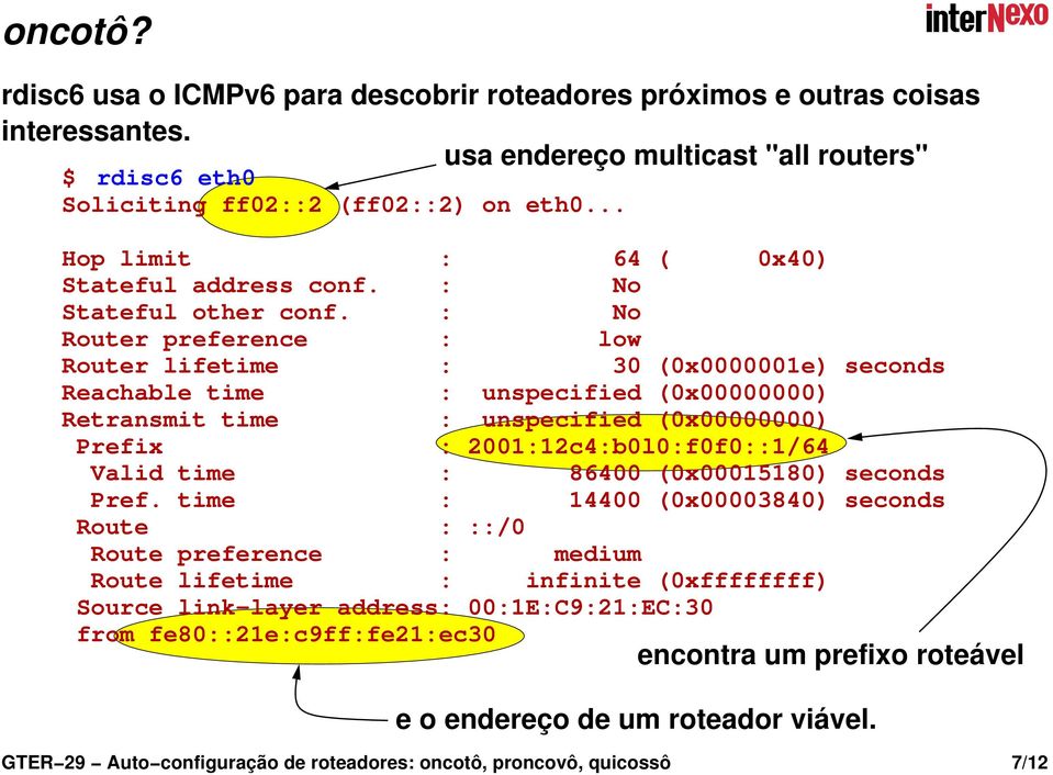 : No Router preference : low Router lifetime : 30 (0x0000001e) seconds Reachable time : unspecified (0x00000000) Retransmit time : unspecified (0x00000000) Prefix : 2001:12c4:b0l0:f0f0::1/64 Valid