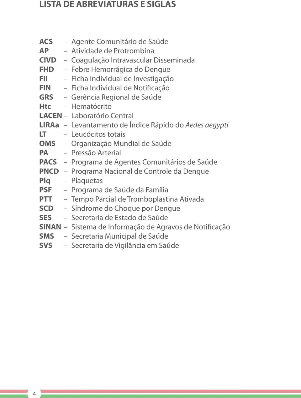 Organização Mundial de Saúde PA Pressão Arterial PACS Programa de Agentes Comunitários de Saúde PNCD Programa Nacional de Controle da Dengue Plq Plaquetas PSF Programa de Saúde da Família PTT Tempo