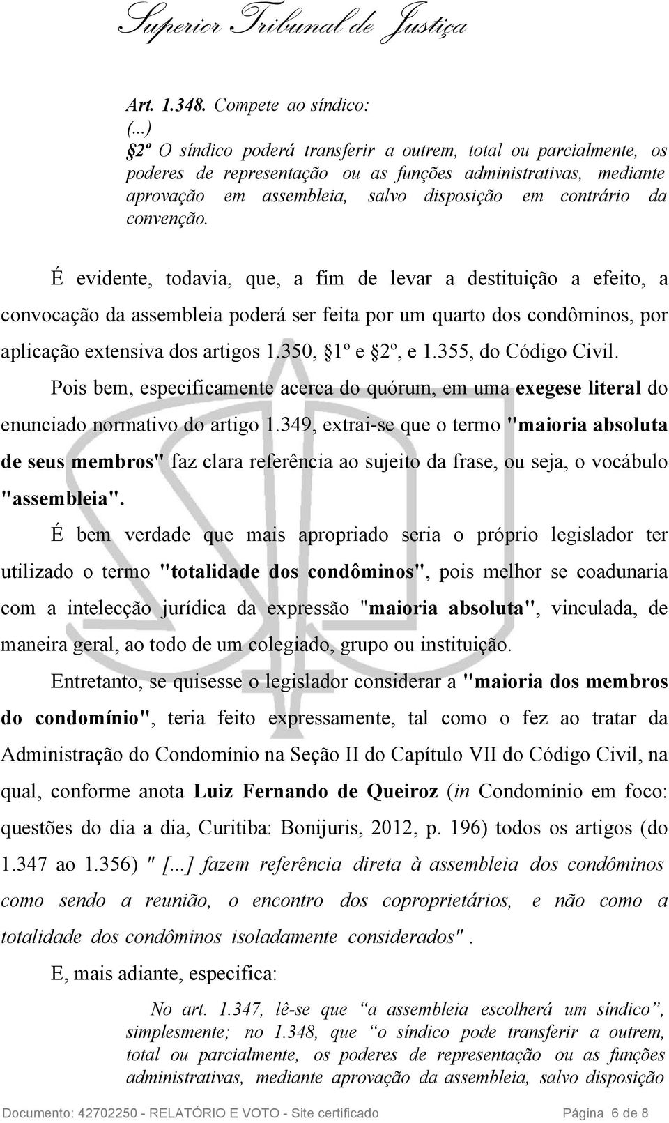 convenção. É evidente, todavia, que, a fim de levar a destituição a efeito, a convocação da assembleia poderá ser feita por um quarto dos condôminos, por aplicação extensiva dos artigos 1.