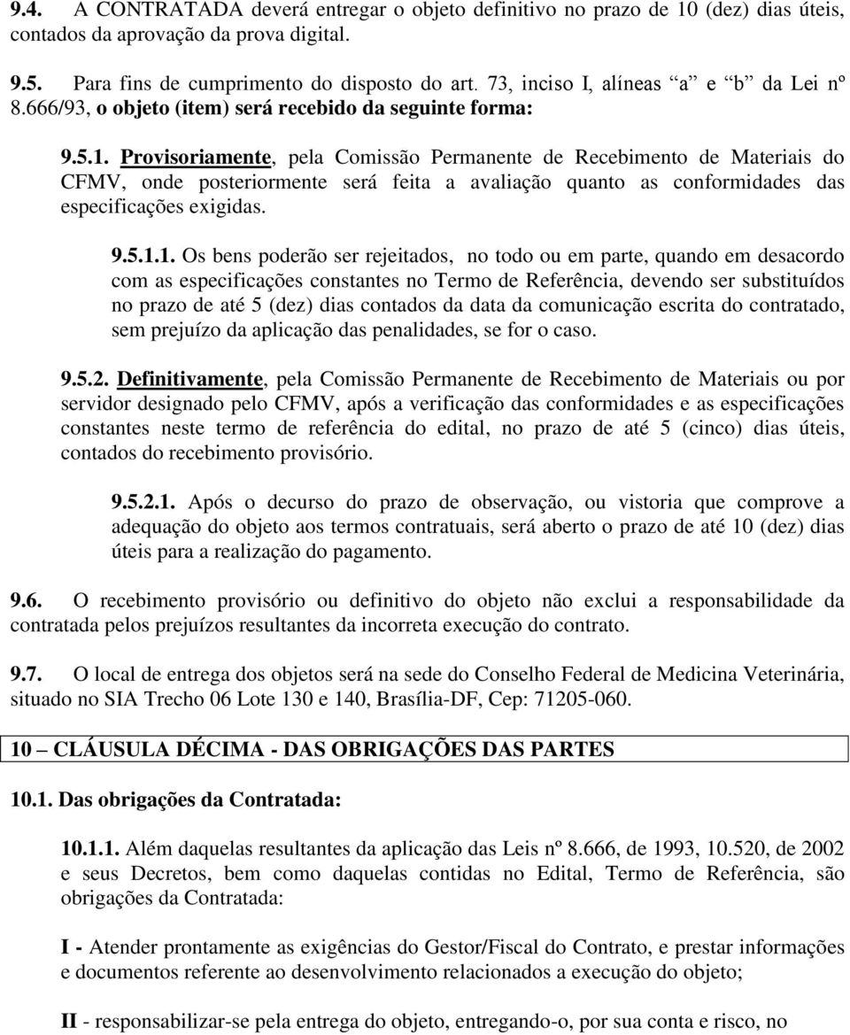 Provisoriamente, pela Comissão Permanente de Recebimento de Materiais do CFMV, onde posteriormente será feita a avaliação quanto as conformidades das especificações exigidas. 9.5.1.