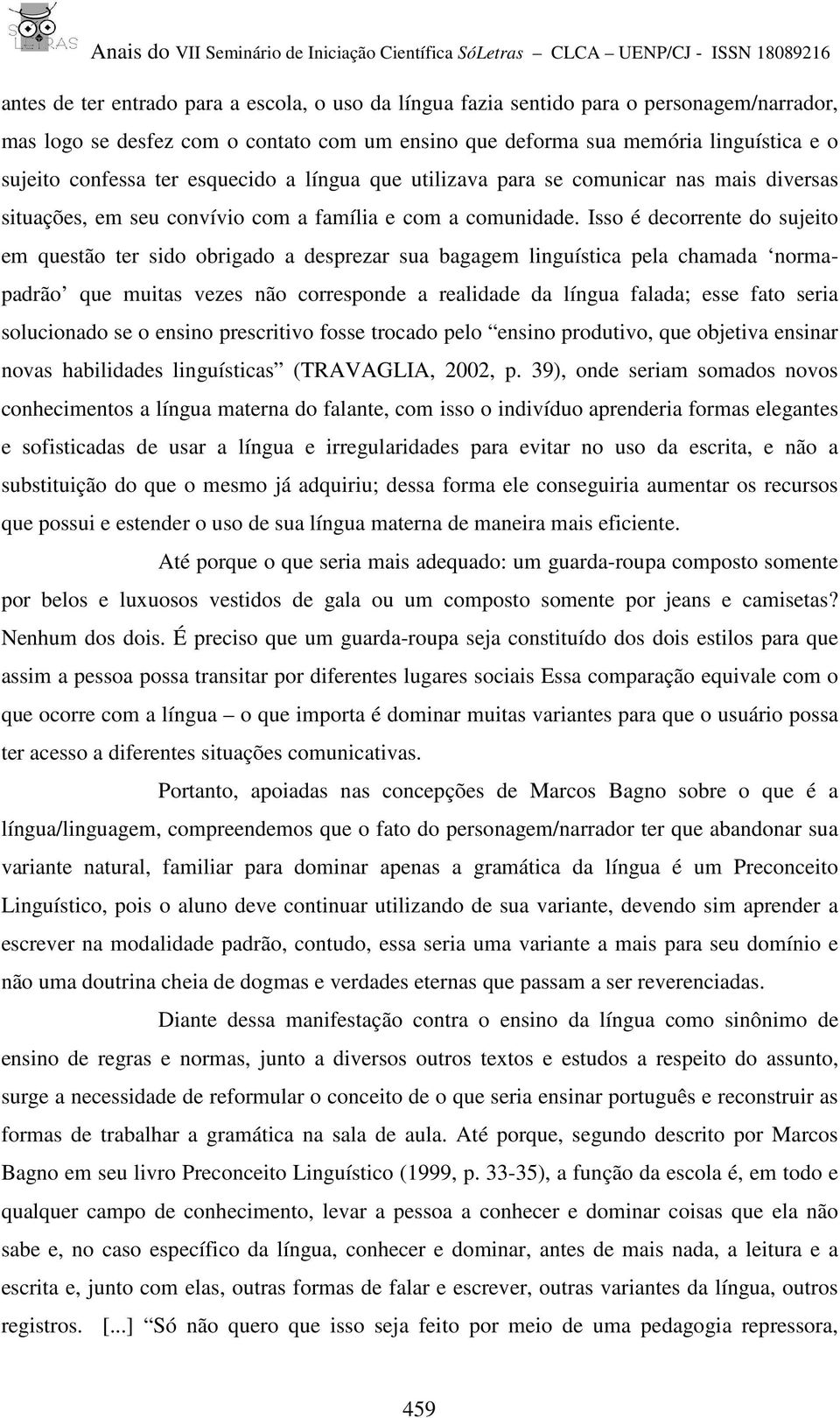 Isso é decorrente do sujeito em questão ter sido obrigado a desprezar sua bagagem linguística pela chamada normapadrão que muitas vezes não corresponde a realidade da língua falada; esse fato seria