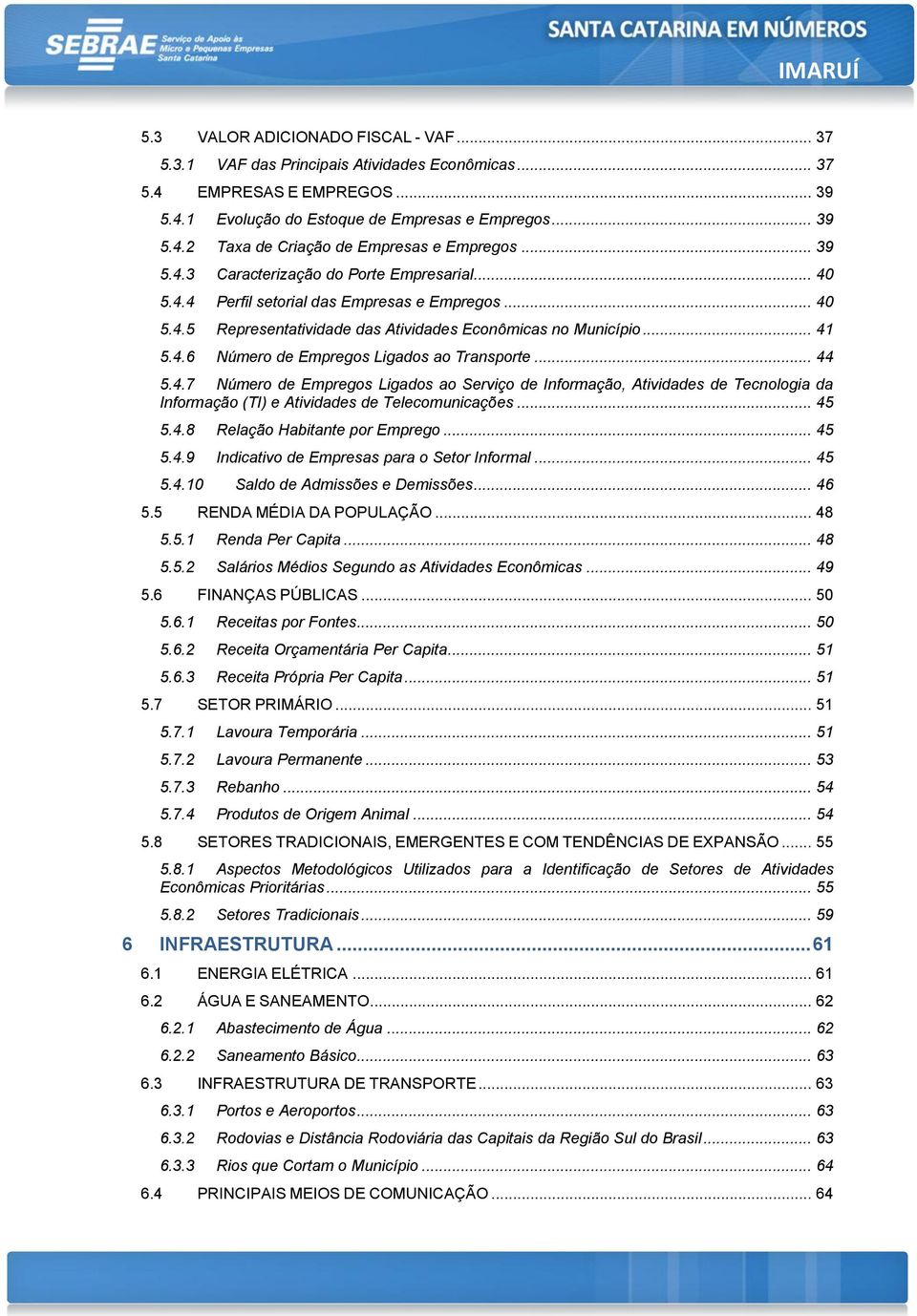 .. 44 5.4.7 Número de Empregos Ligados ao Serviço de Informação, Atividades de Tecnologia da Informação (TI) e Atividades de Telecomunicações... 45 5.4.8 Relação Habitante por Emprego... 45 5.4.9 Indicativo de Empresas para o Setor Informal.