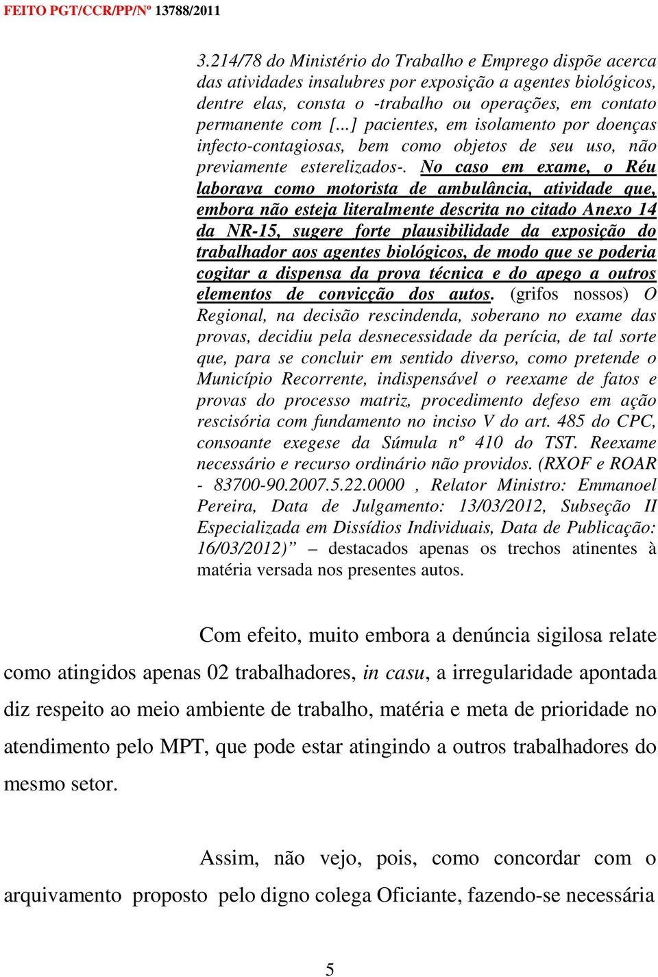 No caso em exame, o Réu laborava como motorista de ambulância, atividade que, embora não esteja literalmente descrita no citado Anexo 14 da NR-15, sugere forte plausibilidade da exposição do